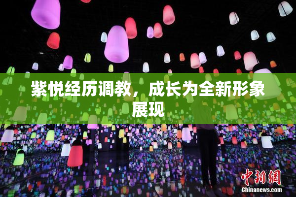紫悦经历调教，成长为全新形象展现