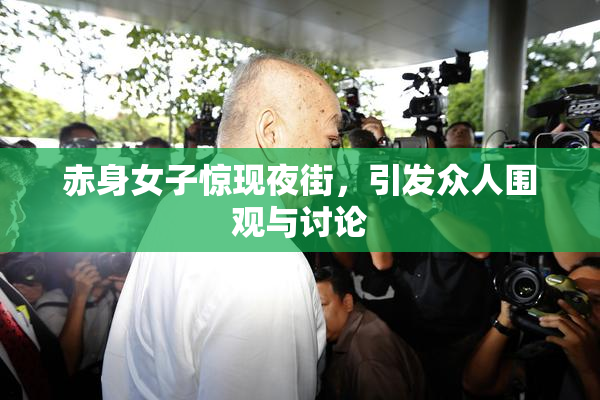 赤身女子惊现夜街，引发众人围观与讨论