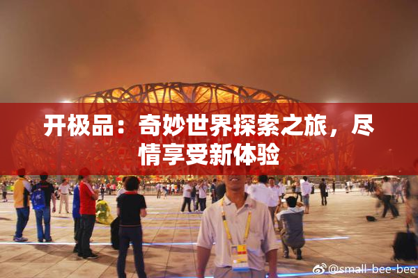 开极品：奇妙世界探索之旅，尽情享受新体验