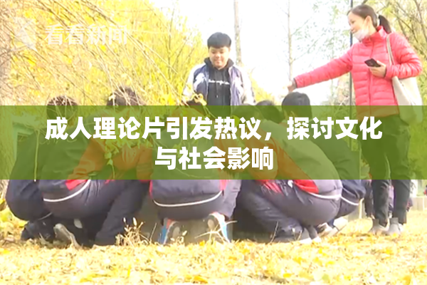 成人理论片引发热议，探讨文化与社会影响
