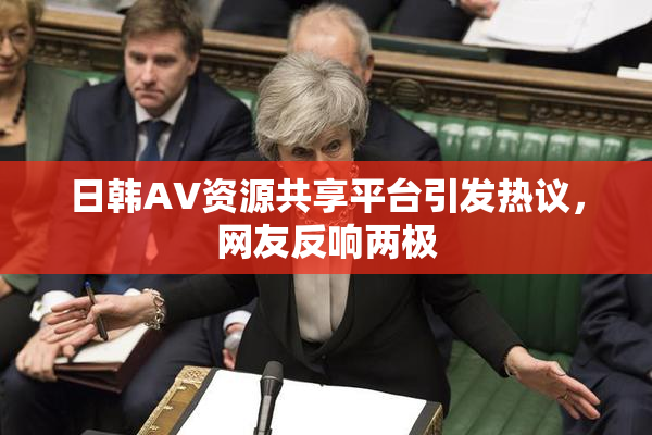 日韩AV资源共享平台引发热议，网友反响两极