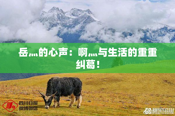 岳灬的心声：啊灬与生活的重重纠葛！
