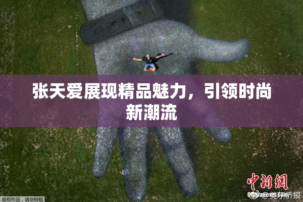张天爱展现精品魅力，引领时尚新潮流