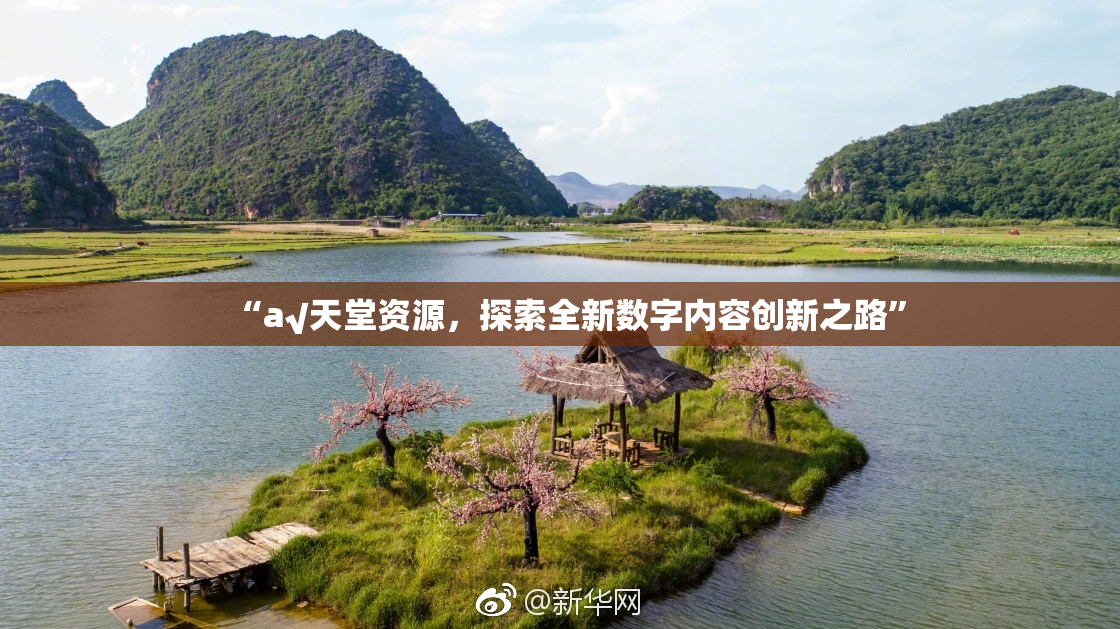 “а√天堂资源，探索全新数字内容创新之路”