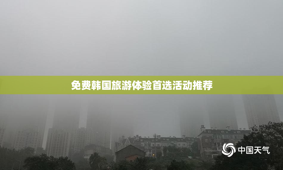 免费韩国旅游体验首选活动推荐