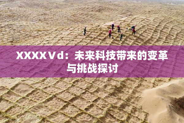 XXXXⅤd：未来科技带来的变革与挑战探讨