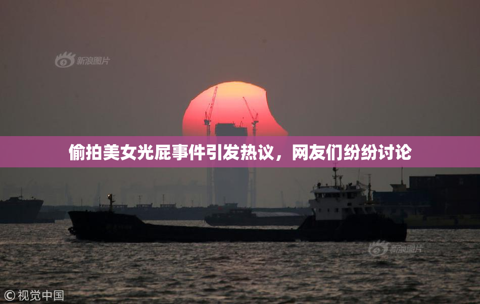 偷拍美女光屁事件引发热议，网友们纷纷讨论