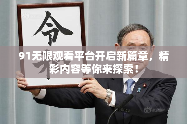 91无限观看平台开启新篇章，精彩内容等你来探索！