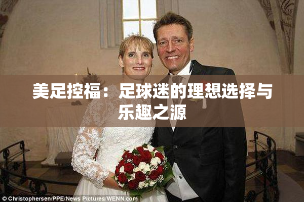 美足控福：足球迷的理想选择与乐趣之源