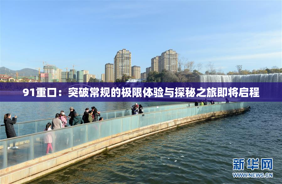 91重口：突破常规的极限体验与探秘之旅即将启程