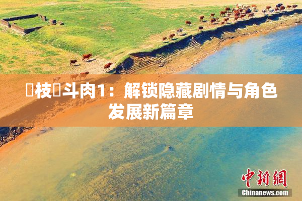 狛枝凪斗肉1：解锁隐藏剧情与角色发展新篇章