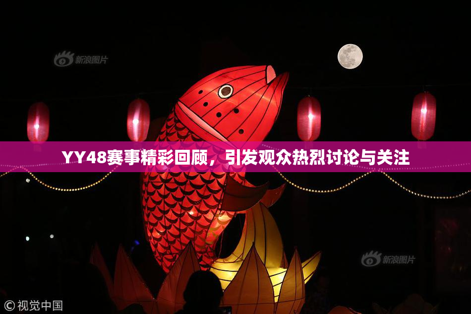 YY48赛事精彩回顾，引发观众热烈讨论与关注