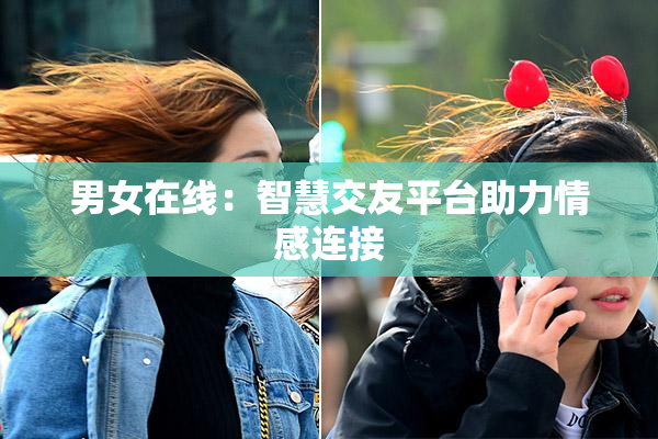 男女在线：智慧交友平台助力情感连接
