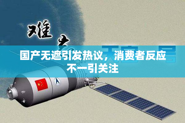 国产无遮引发热议，消费者反应不一引关注