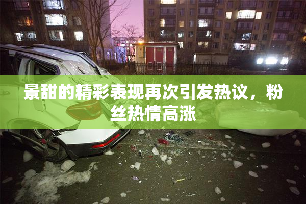 景甜的精彩表现再次引发热议，粉丝热情高涨