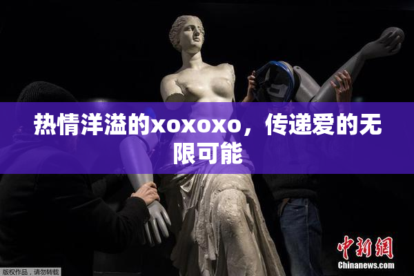 热情洋溢的xoxoxo，传递爱的无限可能