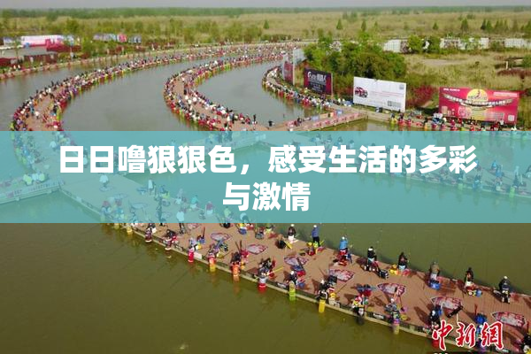 日日噜狠狠色，感受生活的多彩与激情