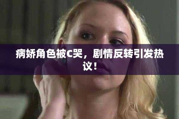 病娇角色被C哭，剧情反转引发热议！