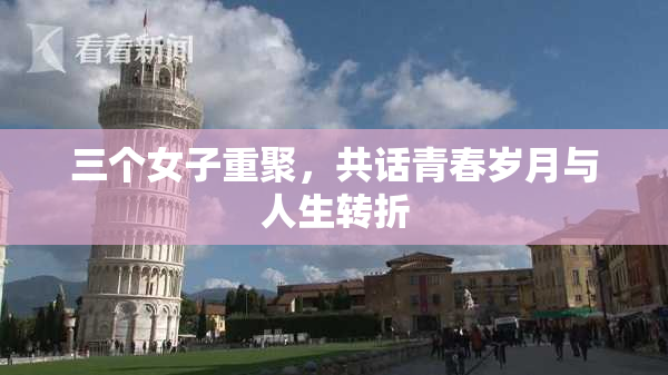三个女子重聚，共话青春岁月与人生转折