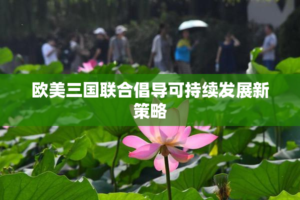 欧美三国联合倡导可持续发展新策略