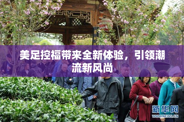 美足控福带来全新体验，引领潮流新风尚