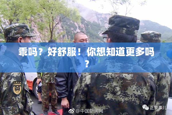 乖吗？好舒服！你想知道更多吗？