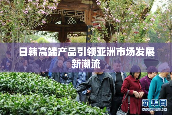 日韩高端产品引领亚洲市场发展新潮流
