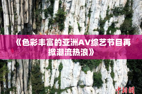 《色彩丰富的亚洲AV综艺节目再掀潮流热浪》
