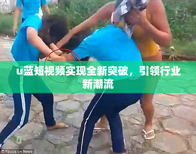 u蓝短视频实现全新突破，引领行业新潮流