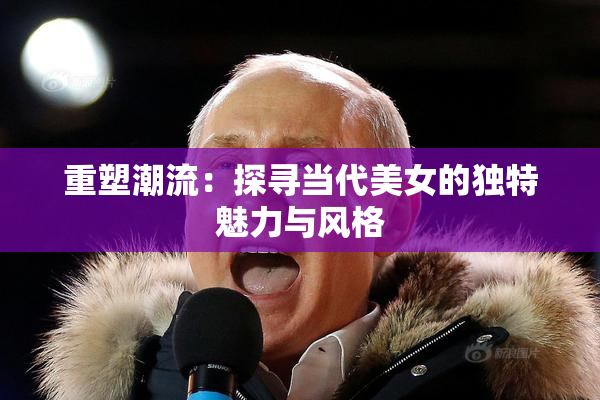 重塑潮流：探寻当代美女的独特魅力与风格