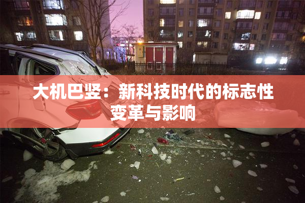 大机巴竖：新科技时代的标志性变革与影响