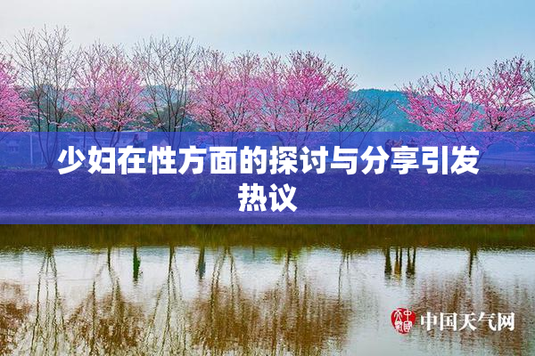 少妇在性方面的探讨与分享引发热议