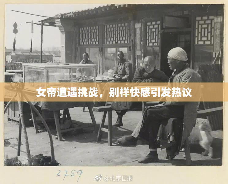 女帝遭遇挑战，别样快感引发热议