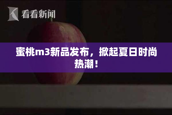 蜜桃m3新品发布，掀起夏日时尚热潮！