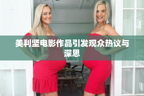 美利坚电影作品引发观众热议与深思
