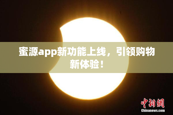 蜜源app新功能上线，引领购物新体验！