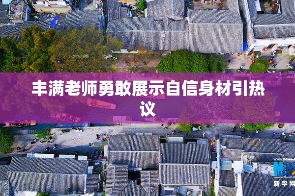 丰满老师勇敢展示自信身材引热议