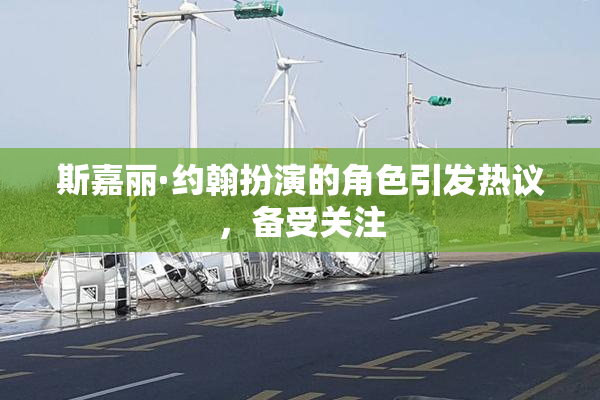 斯嘉丽·约翰扮演的角色引发热议，备受关注