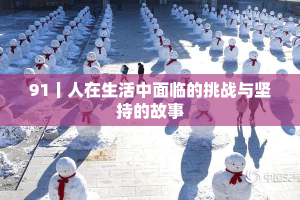 91丨人在生活中面临的挑战与坚持的故事