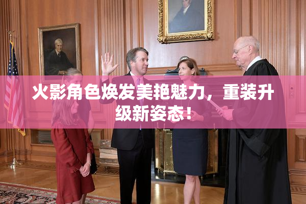 火影角色焕发美艳魅力，重装升级新姿态！