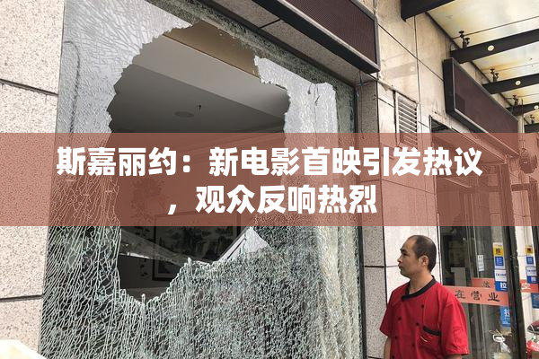 斯嘉丽约：新电影首映引发热议，观众反响热烈