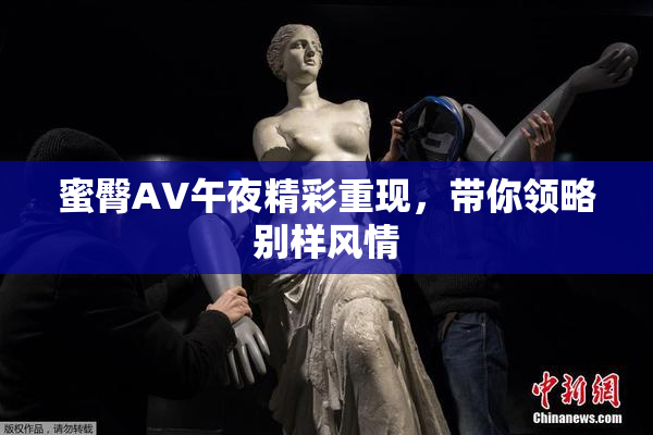 蜜臀AV午夜精彩重现，带你领略别样风情