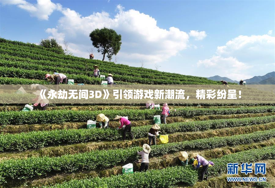 《永劫无间3D》引领游戏新潮流，精彩纷呈！