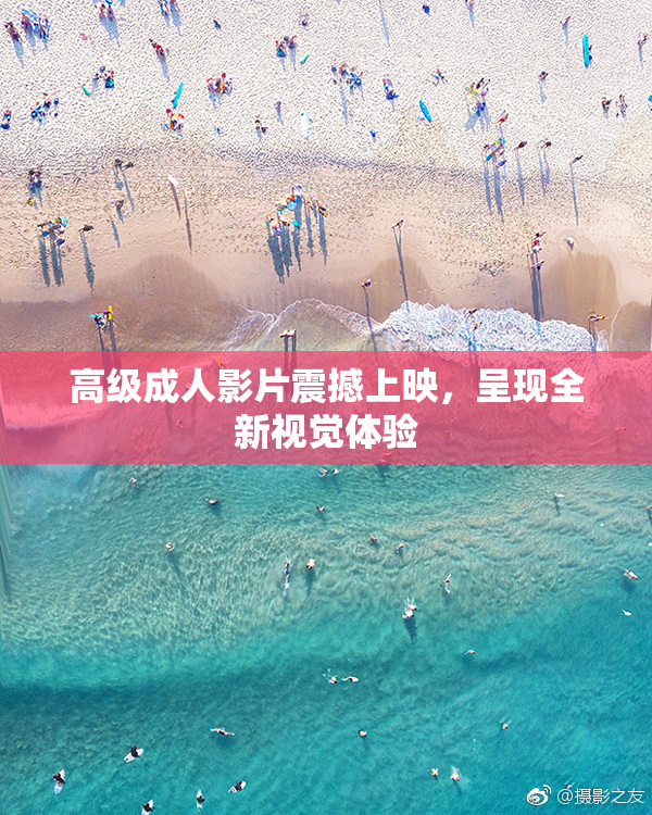 高级成人影片震撼上映，呈现全新视觉体验
