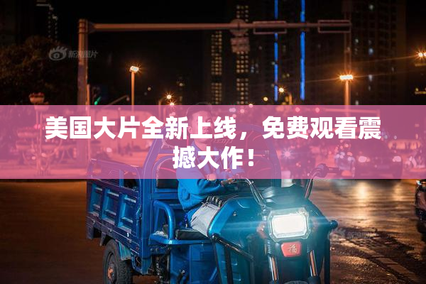 美国大片全新上线，免费观看震撼大作！
