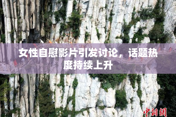 女性自慰影片引发讨论，话题热度持续上升