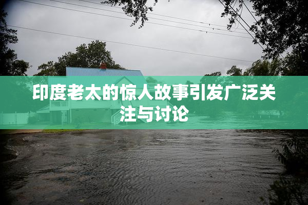 印度老太的惊人故事引发广泛关注与讨论