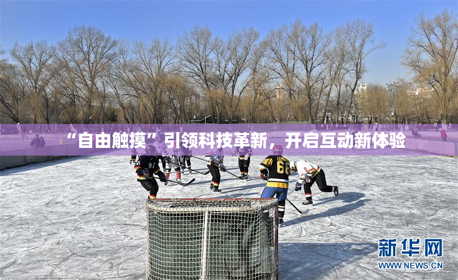 “自由触摸”引领科技革新，开启互动新体验