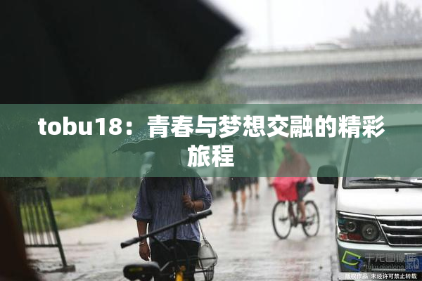 tobu18：青春与梦想交融的精彩旅程