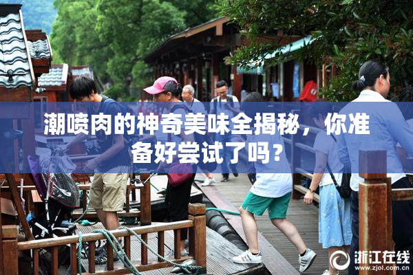 潮喷肉的神奇美味全揭秘，你准备好尝试了吗？